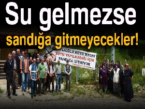 Su gelmezse sandığa gitmeyecekler!