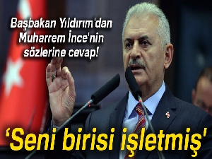 Başbakan Yıldırım: 'Sayın İnce seni birisi işletmiş'