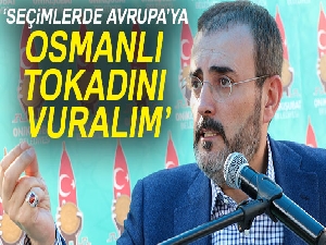 Ünal, 'Seçimlerde, Avrupa’ya Osmanlı tokadını vuralım'