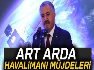 Bakan Arslan'dan art arda havalimanı müjdeleri