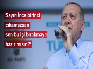 Cumhurbaşkanı Erdoğan: Sayın İnce birinci çıkamazsan sen bu işi bırakmaya hazır mısın