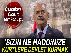 Başbakan Yıldırım: 'Sizin ne haddinize Kürtlere devlet kurmak'