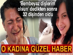 'Bembeyaz dişlerim olsun' dedikten sonra 32 dişinden olan o kadına müjdeli haber