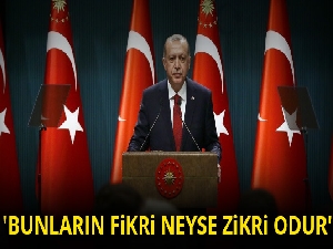 Cumhurbaşkanı Erdoğan:'Bunların fikri neyse zikri odur'