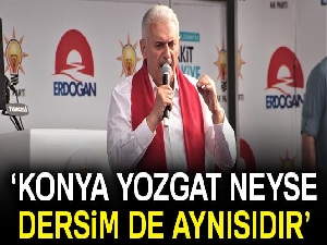 Başbakan Yıldırım: 'Bizim için Konya, Yozgat, Sakarya, Erzincan neyse Dersim de aynısıdır'