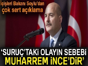 İçişleri Bakanı Soylu: 'Suruç'taki olayın sebebi Muharrem İnce'dir'