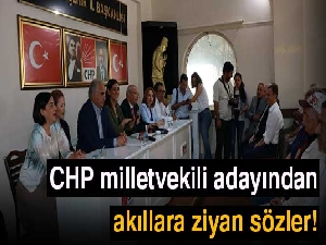 CHP milletvekili adayından akıllara ziyan sözler