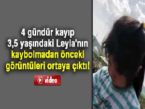 4 gündür kayıp 3,5 yaşındaki Leyla'nın kaybolmadan önceki görüntüleri ortaya çıktı