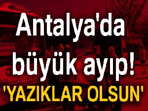 Antalya'da büyük ayıp... 'Yazıklar olsun'