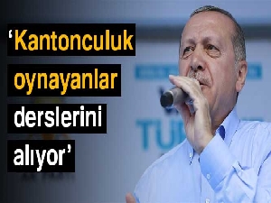 Cumhurbaşkanı Erdoğan: Kantonculuk oynayanlar derslerini alıyor