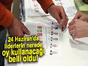 24 Haziran'da liderlerin nerede oy kullanacağı belli oldu