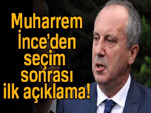 Muharrem İnce'den seçim sonrası ilk açıklama