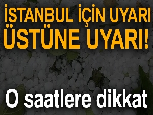 İstanbul için uyarı üstüne uyarı! O saatlere dikkat