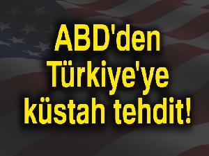 ABD'den Türkiye'ye küstah tehdit