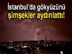 İstanbul’da gökyüzünü şimşekler aydınlattı