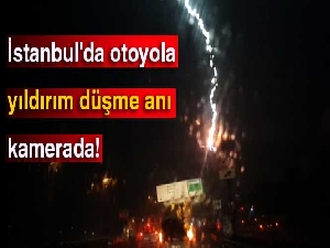 İstanbul'da otoyola yıldırım düşme anı kamerada