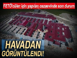 FETÖ'cüler için yapılan cezaevinde son durum havadan görüntülendi