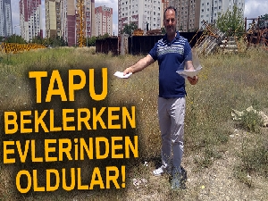 Tapu beklerken evlerinden oldular