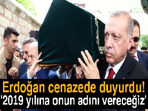 Cumhurbaşkanı Erdoğan cenazede duyurdu! '2019 yılına onun adını vereceğiz'