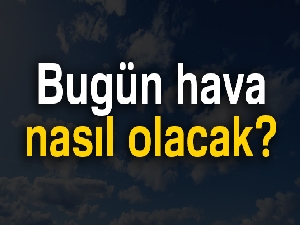 Bugün hava nasıl olacak? |2 Temmuz Pazartesi yurtta hava durumu
