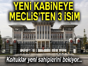 Yeni kabineye Meclis’ten 3 isim