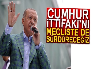 Cumhurbaşkanı Erdoğan: 'Cumhur İttifakı’nı Mecliste de sürdüreceğiz'