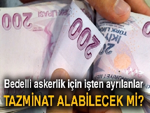 Bedelli askerlik için işten ayrılanlar tazminat alabilecek mi?