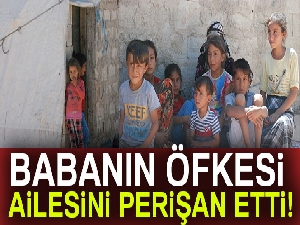 Babanın öfkesi ailesini perişan etti