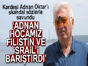 Kardeşi Adnan Oktar’ı skandal sözlerle savundu