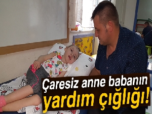Çaresiz anne babanın yardım çığlığı