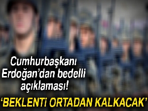 Cumhurbaşkanı Erdoğan: Bedelli beklentisi ortadan kalkacak