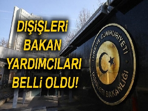 Dışişleri bakan yardımcıları belli oldu