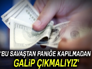 'Bu savaştan paniğe kapılmadan galip çıkmalıyız'