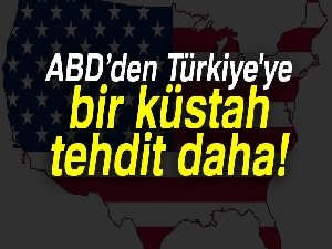 ABD’den Türkiye'ye bir küstah tehdit daha!