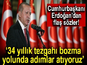 Cumhurbaşkanı Erdoğan: '34 yıllık tezgahı bozma yolunda adımlar atıyoruz'