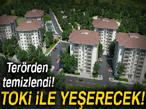Terörden temizlendi, TOKİ ile yeşerecek