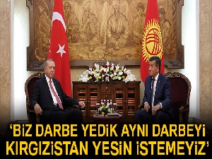 Cumhurbaşkanı Erdoğan: 'Biz ‘darbe’ yedik aynı darbeyi Kırgızistan yesin istemeyiz'