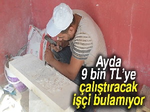Ayda 9 bin TL’ye çalıştıracak işçi bulamıyor