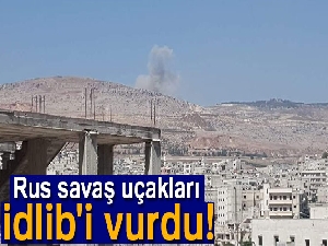 Rus savaş uçakları İdlib'i vurdu!