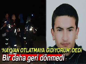 Evden "hayvan otlamaya gidiyorum" diyerek çıktı, geri dönmedi