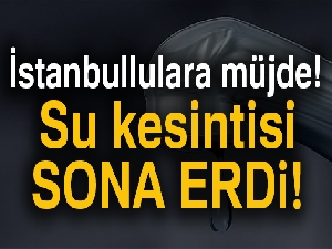 İstanbullulara müjde, su kesintisi sona erdi