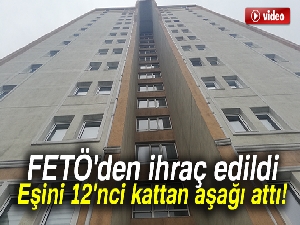 FETÖ'den ihraç edilen şahsın, öğretmen karısını 12'nci kattan attığı iddiası