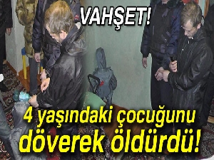 Vahşet! 4 yaşındaki çocuğunu döverek öldürdü