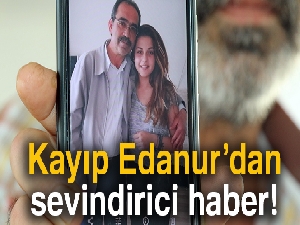 Kayıp Edanur Yaka'dan sevindirici haber