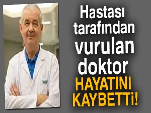 Hastası tarafından vurulan doktor hayatını kaybetti