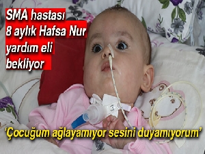 SMA hastası 8 aylık Hafsa Nur yardım eli bekliyor