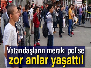 Vatandaşın bomba merakı polisi çileden çıkarttı