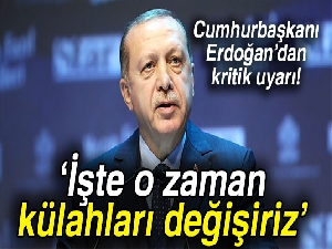 Cumhurbaşkanı Erdoğan: İşte o zaman külahları değişiriz