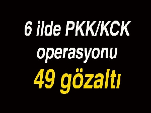 6 ilde terör operasyonu: 49 gözaltı
