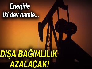 Enerjide iki dev hamle... Dışa bağımlılık azalacak!